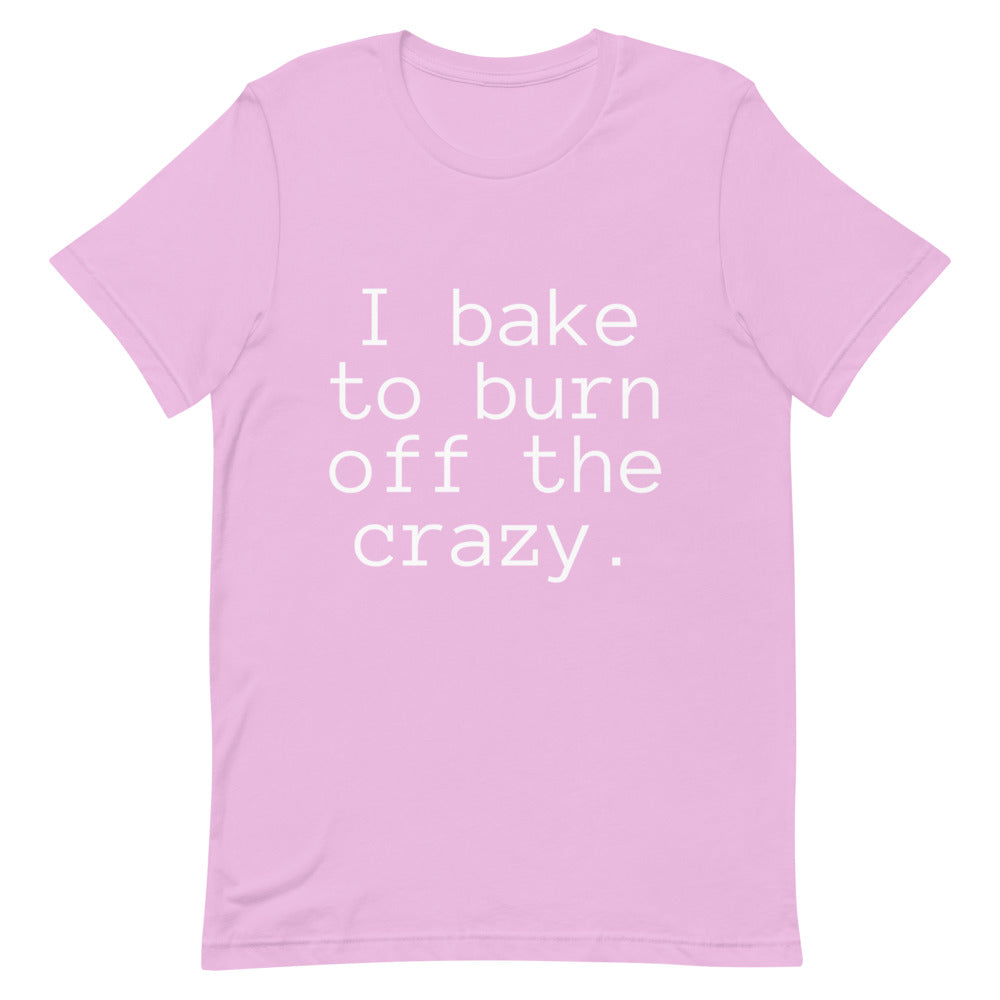 I Bake to Burn off the Crazy Unisex T-Shirt