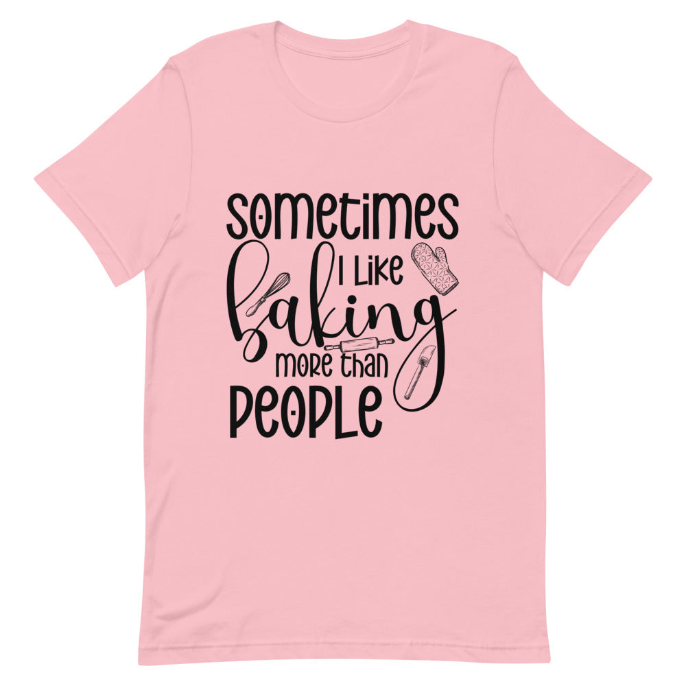 Sometimes I like Baking more than People Unisex T-Shirt | Funny