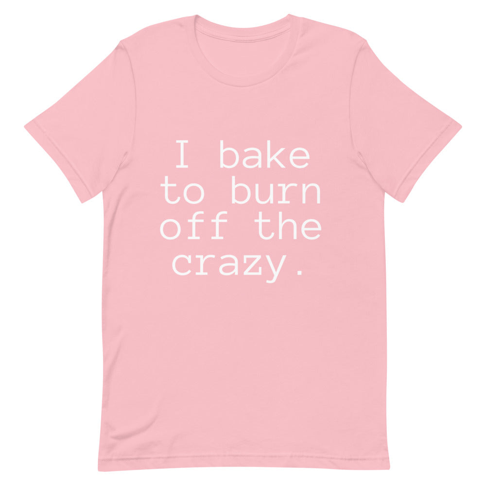 I Bake to Burn off the Crazy Unisex T-Shirt